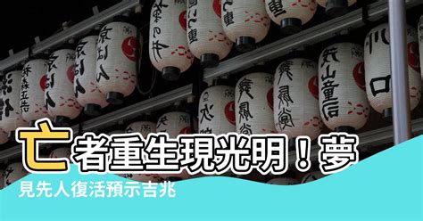 夢見先人復活|【夢見先人復活】夢見先人復活死而復生，竟是上天賜予的重大預。